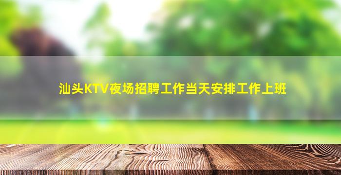 汕头KTV夜场招聘工作当天安排工作上班
