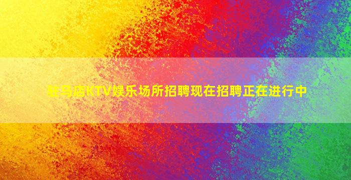 驻马店KTV娱乐场所招聘现在招聘正在进行中